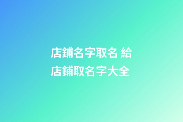 店鋪名字取名 給店鋪取名字大全-第1張-店鋪起名-玄機派